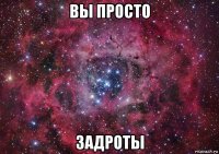 вы просто задроты