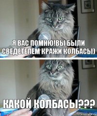 Я вас помню!Вы были сведетелем кражи колбасы) Какой колбасы???