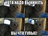 кота надо выкинуть вы что тупые!