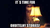 it`s time for ohuitelny stories!