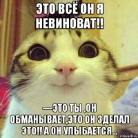 это всё он я невиноват!! —это ты ,он обманывает,это он зделал это!! а он улыбается...