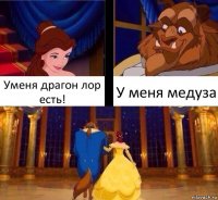 Уменя драгон лор есть! У меня медуза