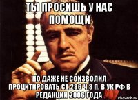 ты просишь у нас помощи но даже не соизволил процитировать ст.286 ч.3 п. в ук рф в редакции 2006 года