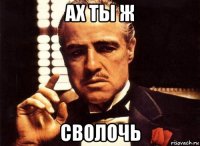 ах ты ж сволочь