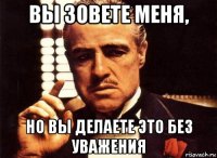 вы зовете меня, но вы делаете это без уважения