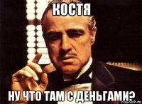 костя ну что там с деньгами?