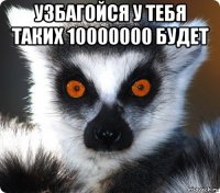 узбагойся у тебя таких 10000000 будет 