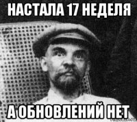 настала 17 неделя а обновлений нет