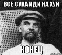 все сука иди на хуй конец