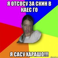 я отсосу за скин в каес го я сасу харашо!!!