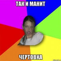 так и манит чертовка