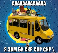 ааааааааааааа я зом би скр скр скр \