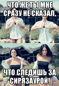 что же ты мне сразу не сказал, что следишь за сирязаурой!