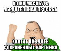 юлия масибута убедительная просьба хватит пиздить сохраненные картинки