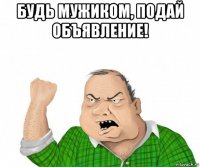 будь мужиком, подай объявление! 