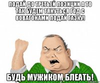 подай до третьей позиции а то так будем тянуться год с 80вагонами подай газку! будь мужиком блеать!