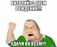 виталий! с днем рождения!!! удачи во всем!!!