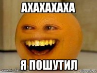 ахахахаха я пошутил