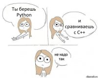 Ты берешь Python и сравниваешь с C++