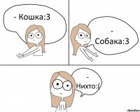 - Кошка:3 - Собака:3 - Нихто:(