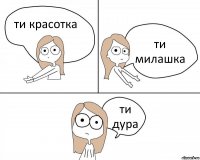 ти красотка ти милашка ти дура