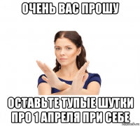 очень вас прошу оставьте тупые шутки про 1 апреля при себе