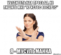 убедительная просьба, не пишите мне "христос воскрес" я - мусульманка