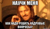 научи меня как надо решать кадровые вопросы?