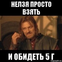 нелзя просто взять и обидеть 5 г