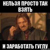 нельзя просто так взять и заработать гуглу