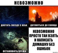 НЕВОЗМОЖНО ПРОСТО ТАК ВЗЯТЬ И НАПИСАТЬ ДОМАШКУ БЕЗ ОШИБОК