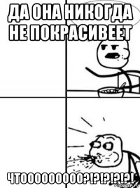 да она никогда не покрасивеет чтооооооооо?!?!?!?!?!