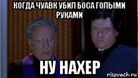 когда чуавк убил боса голыми руками ну нахер