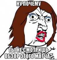 ну почему ты не смотришь обзор этого матча?