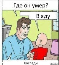 Где он умер? В аду Хоспади