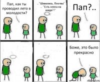 Пап, как ты проводил лето в молодости? ..."Шевелись, Плотва" ... "Есть хелпа на миде?!" Пап?..   Боже, это было прекрасно