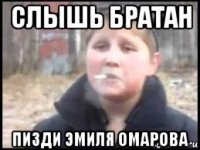 слышь братан пизди эмиля омарова