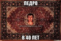 педро в 40 лет