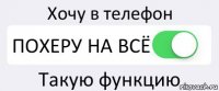 Хочу в телефон ПОХЕРУ НА ВСЁ Такую функцию