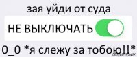 зая уйди от суда НЕ ВЫКЛЮЧАТЬ 0_0 *я слежу за тобою!!*