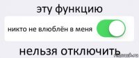 эту функцию никто не влюблён в меня нельзя отключить