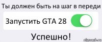 Ты должен быть на шаг в переди Запустить GTA 28 Успешно!