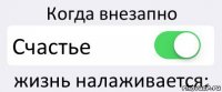 Когда внезапно Счастье жизнь налаживается: