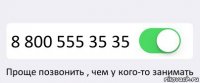  8 800 555 35 35 Проще позвонить , чем у кого-то занимать