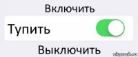 Включить Тупить Выключить