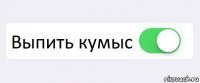  Выпить кумыс 