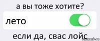 а вы тоже хотите? лето если да, свас лойс