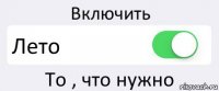 Включить Лето То , что нужно