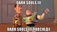 dark souls iii dark souls iii повсюду