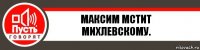 Максим мстит Михлевскому.